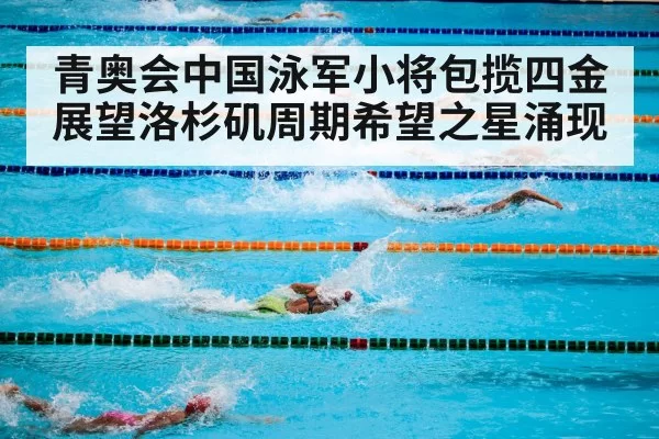 青奥会中国泳军小将包揽四金 展望洛杉矶周期希望之星涌现