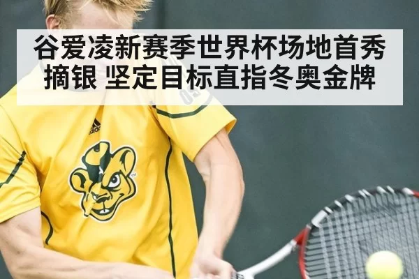 谷爱凌新赛季世界杯场地首秀摘银 坚定目标直指冬奥金牌
